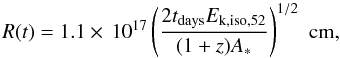 Mathematical equation: \begin{equation} \label{eq:radius} \begin{array}{l} R(t)=1.1\times\,10^{17} \left( \dfrac{2t_{\rm days}E_{\rm k,iso,52}}{(1+z)A_{*}} \right)^{1/2}\,\,\textrm{cm,} \end{array} \end{equation}
