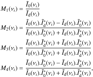 \begin{eqnarray*} &&M_1(\nu_i)=\frac{\tilde{I}_0(\nu_i)}{\tilde{I}_{\rm d}(\nu_i)}\\ &&M_2(\nu_i)=\frac{\tilde{I}_0(\nu_i).\tilde{I}^*_{\rm d}(\nu_i)-\tilde{I}_{\rm d}(\nu_i).\tilde{I}^*_0(\nu_i)}{\tilde{I}_0(\nu_i).\tilde{I}^*_0(\nu_i)+\tilde{I}_{\rm d}(\nu_i).\tilde{I}^*_{\rm d}(\nu_i)}\\ &&M_3(\nu_i)=\frac{\tilde{I}_0(\nu_i).\tilde{I}^*_{\rm d}(\nu_i)+\tilde{I}_{\rm d}(\nu_i).\tilde{I}^*_0(\nu_i)}{\tilde{I}_0(\nu_i).\tilde{I}^*_0(\nu_i)+\tilde{I}_{\rm d}(\nu_i).\tilde{I}^*_{\rm d}(\nu_i)}\\ &&M_4(\nu_i)=\frac{\tilde{I}_0(\nu_i).\tilde{I}^*_0(\nu_i)-\tilde{I}_{\rm d}(\nu_i).\tilde{I}^*_{\rm d}(\nu_i)}{\tilde{I}_0(\nu_i).\tilde{I}^*_0(\nu_i)+\tilde{I}_{\rm d}(\nu_i).\tilde{I}^*_{\rm d}(\nu_i)}, \end{eqnarray*}