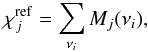 \begin{eqnarray*} \chi^{\rm ref}_j=\sum_{\nu_i}{M_j(\nu_i}), \end{eqnarray*}