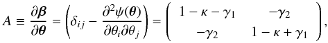 \begin{equation} A\equiv \frac{\partial\vec\beta}{\partial\vec\theta}= \left(\delta_{ij}- \frac{\partial^2\psi(\vec\theta)}{\partial\theta_i\partial\theta_j} \right)=\left( \begin{array}{cc} 1-\kappa-\gamma_1 & -\gamma_2 \\ -\gamma_2 & 1-\kappa+\gamma_1 \\ \end{array}\right) , \label{eqn:jacobian} \end{equation}