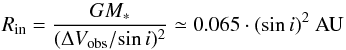 \begin{equation} \label{Eq_innerradius} R_{\rm in} = \frac{GM_*}{(\Delta V_{\rm obs} /\!\sin {\textit i})^2} \simeq 0.065 \cdot (\sin {\textit i})^2 \ {\rm AU} \end{equation}