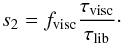 \begin{equation} s_2=\fvisc \frac{\tauvisc}{\taulib}\cdot \label{s2fvisc} \end{equation}