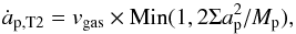 \begin{equation} \dot{a}_{\rm p, T2}=v_{\rm gas} \times {\rm Min}(1, 2 \Sigma \rp^{2}/\mplanet) , \end{equation}
