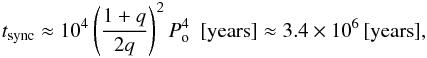 \begin{eqnarray} t_{\rm sync}\approx 10^{4}\left(\frac{1+q}{2q}\right)^{2} P_{\rm o}^{4} \,\,\,[\mathrm{years}] \approx 3.4 \times 10^{6}\, [\mathrm{years}], \end{eqnarray}