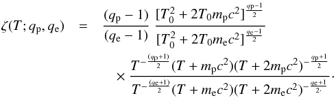 \begin{eqnarray} \zeta(T; q_{\rm p}, q_{\rm e}) &=& { (q_{\rm p}-1) \over (q_{\rm e}-1) } ~ { [T_0^2+2T_0m_{\rm p}c^2]^{q_{\rm p}-1 \over 2} \over [T_0^2+2T_0m_{\rm e}c^2]^ {q_{\rm e}-1 \over 2} } \nonumber\\ && \quad \times~ { T^{-{(q_{\rm p}+1) \over 2}} (T+m_{\rm p}c^2) (T+2m_{\rm p}c^2)^{-{q_{\rm p}+1 \over 2}} \over T^{-{(q_{\rm e}+1) \over 2}} (T+m_{\rm e}c^2) (T+2m_{\rm e}c^2)^{-{q_{\rm e}+1 \over 2\cdot}} }\cdot \label{eq:zeta2} \end{eqnarray}