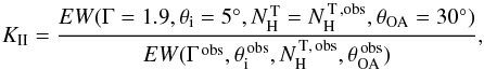 \begin{equation} \label{Eq:corr_ik2} K _{\mathrm{II}}=\frac{EW(\Gamma=1.9,\theta_{\rm i}=5^{\circ},N_{\rm H}^{\mathrm{\,T}}=N_{\rm H}^{\mathrm{\,T\,,obs}},\theta_{\rm OA}=30^{\circ})}{EW(\Gamma^{\,\mathrm{obs}},\theta_{\rm i}^{\mathrm{\,obs}},N_{\rm H}^{\mathrm{\,T,\,obs}},\theta_{\rm OA}^{\mathrm{\,obs}})}, \end{equation}