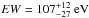 \hbox{$EW=107^{+12}_{-27}\rm~eV$}