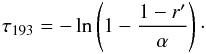 \begin{eqnarray} \label{eqn:tau193} \tau_{193}=-\ln\left(1-\frac{1-r^{\prime}}{\alpha}\right)\cdot \end{eqnarray}