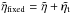 \hbox{$\tilde{\eta}_{\rm fixed} = \tilde\eta + \tilde\etat$}