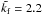 \hbox{$\tilde\kf=2.2$}