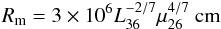 Mathematical equation: \begin{equation} R_{\rm m} = 3\times10^6 L_{36}^{-2/7} \mu_{26}^{4/7}~ {\rm cm} \label{eq:rm} \end{equation}