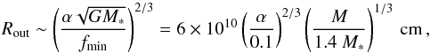 Mathematical equation: \begin{equation} R_\mathrm{out}\sim\left(\frac{\alpha \sqrt{GM_*}}{ f_\mathrm{min}}\right)^{2/3} =6\times10^{10} \left(\frac{\alpha}{0.1}\right)^{2/3} \left(\frac{M}{1.4~M_*}\right)^{1/3}\,\mathrm{cm}\,, \end{equation}