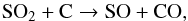 \begin{equation} \mathrm{SO_2 + C \rightarrow SO + CO}, \end{equation}