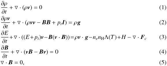 \begin{eqnarray} && \dfrac{\partial \rho}{\partial t} + \triangledown \cdot (\rho {\vec v}) = 0 \\ && \dfrac{\partial \rho {\vec v}}{\partial t} + \triangledown \cdot (\rho {\vec v} {\vec v} - {\vec B}{\vec B} +p_{t}{\vec I}) = \rho {\vec g}\\ && \dfrac{\partial E}{\partial t}\!+\!\triangledown \cdot ( (E\!+\!p_{t} ) {\vec v} \!-\! {\vec B}( {\vec v} \cdot {\vec B}) ) \!=\! \rho {\vec v} \cdot {\vec g}\! -\! n_{e}n_{\rm H} \Lambda(T) \!+\! H - \triangledown \cdot {\vec F}_{c}~~~~~~~~~~~~~ \\ && \dfrac{\partial {\vec B}}{\partial t} + \triangledown \cdot ( {\vec v} {\vec B} - {\vec B} {\vec v} ) = 0 \\ && \triangledown \cdot {\vec B} = 0, \end{eqnarray}