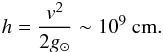 \begin{eqnarray} h=\frac{v^{2}}{2g_{\odot}}\sim 10^9~{\rm cm}. \end{eqnarray}