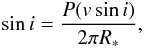 \begin{eqnarray} \sin i = \frac {P(v \sin i)}{2 \pi R_*}, \end{eqnarray}