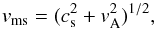 \begin{equation} \label{v_ms} {v}_{\rm ms}=(c_{\rm s}^2+{v}_{\rm A}^2)^{1/2}, \end{equation}