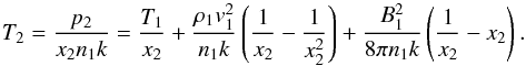\begin{equation} \label{T_2} T_2={p_2\over x_2n_1k}={T_1\over x_2}+{\rho_1{v}_1^2\over n_1k}\left({1\over x_2}-{1\over x_2^2}\right) +{B_1^2\over 8\pi n_1 k}\left({1\over x_2}-x_2\right). \end{equation}