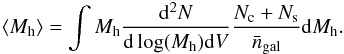 \begin{eqnarray} \langle M_{\rm h} \rangle = \int M_{\rm h} \frac{{\rm d}^2N}{{\rm d}\log(M_{\rm h}) {\rm d}V} \frac{N_{\rm c} +N_{\rm s}}{\bar{n}_{\rm gal}} {\rm d}M_{\rm h}. \end{eqnarray}