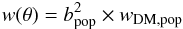 \begin{eqnarray} w(\theta) = b_{\rm pop}^2 \times w_{\rm DM, \rm pop} \end{eqnarray}
