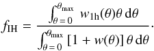 \begin{eqnarray} f_{\rm IH} = \frac{\int_{\theta\,=\,0}^{\theta_{\rm max}} \, w_{\rm 1h}(\theta) \theta \, {\rm d}\theta}{\int_{\theta\,=\,0}^{\theta_{\rm max}} \left[1+w(\theta) \right ] \theta \, {\rm d} \theta}\cdot \end{eqnarray}