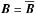 \hbox{$\boldsymbol{B} = \overline{\boldsymbol{B}}$}