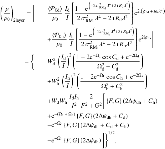 \begin{eqnarray} \label{directsum_2layer} \left(\frac{p}{p_{0 \rm }}\right)_{\rm 2layer} = \Bigg| & & \frac{\left\langle\mathcal{P}_{0 \rm d}\right\rangle}{p_0} \, \frac{I_{\rm d}}{I} \left[ \frac{1 - {\rm e}^{\, \left( -2 \, \sigma^2_{{\rm RM}_{\rm d}} \lambda^4 + 2 \, \imath \, R_{\rm d} \lambda^2 \right) }}{2 \, \sigma^2_{{\rm RM}_{\rm d}} \lambda^4 - 2 \, \imath \, R_{\rm d} \lambda^2} \right] {\rm e}^{2 \imath \left( \psi_{0 \rm d} \, + \, R_{\rm h} \lambda^2 \right)} \nonumber \\ && + \frac{\left\langle\mathcal{P}_{0 \rm h}\right\rangle}{p_0} \, \frac{I_{\rm h}}{I} \left[ \frac{1 - {\rm e}^{\, \left( -2 \, \sigma^2_{{\rm RM}_{\rm h}} \lambda^4 + 2 \, \imath \, R_{\rm h} \lambda^2 \right) }}{2 \, \sigma^2_{{\rm RM}_{\rm h}} \lambda^4 - 2 \, \imath \, R_{\rm h} \lambda^2} \right] {\rm e}^{2 \imath \psi_{0 \rm h}} \Bigg| \nonumber \\ = \Bigg\{ && W^2_{\rm d} \, \left( \frac{I_{\rm d}}{I} \right)^2 \left( \frac{1 - 2{\rm e}^{-\Omega_{\rm d}}\cos{C_{\rm d}}+{\rm e}^{-2\Omega_{\rm d}}}{\Omega^2_{\rm d} + C^2_{\rm d}}\right) \nonumber \\ & &+ W^2_{\rm h} \, \left( \frac{I_{\rm h}}{I} \right)^2 \left( \frac{1 - 2{\rm e}^{-\Omega_{\rm h}}\cos{C_{\rm h}}+{\rm e}^{-2 \Omega_{\rm h}}}{\Omega^2_{\rm h} + C^2_{\rm h}}\right) \nonumber \\ && + W_{\rm d} W_{\rm h} \, \frac{I_{\rm d} I_{\rm h}}{I^2} \frac{2}{F^2 + G^2} \Bigg[ \left \lbrace F,G \right \rbrace \left( 2 \Delta \psi_{\rm dh} + C_{\rm h} \right) \nonumber \\ && + {\rm e}^{-(\Omega_{\rm d} \, + \, \Omega_{\rm h})} \left \lbrace F,G \right \rbrace \left( 2 \Delta \psi_{\rm dh} + C_{\rm d} \right) \nonumber \\ && - {\rm e}^{- \Omega_{\rm d}} \left \lbrace F,G \right \rbrace \left( 2 \Delta \psi_{\rm dh} + C_{\rm d} + C_{\rm h} \right) \nonumber \\ & &- {\rm e}^{- \Omega_{\rm h}} \left \lbrace F,G \right \rbrace \left( 2 \Delta \psi_{\rm dh} \right) \Bigg] \Bigg\}^{1/2}, \end{eqnarray}