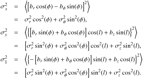 \begin{eqnarray} \label{berkcoordtransf_turb} \sigma^2_x &=& \left \langle \left[ b_r \cos(\phi) - b_{\phi} \sin(\phi) \right]^2 \right \rangle \nonumber \\ &= &\sigma^2_r \cos^2(\phi) + \sigma^2_{\phi} \sin^2(\phi), \nonumber \\ \sigma^2_y &= &\left \langle \left\{ \left[ b_r \sin(\phi) + b_{\phi} \cos(\phi) \right] \cos(l) + b_z \sin(l) \right\}^2 \right \rangle \nonumber \\ &= &\left[ \sigma^2_r \sin^2(\phi) + \sigma^2_{\phi} \cos^2(\phi) \right] \cos^2(l) + \sigma^2_z \sin^2(l), \nonumber \\ \sigma^2_{||} &=& \left \langle \left\{ -\left[ b_r \sin(\phi) + b_{\phi} \cos(\phi) \right] \sin(l) + b_z \cos(l) \right\}^2 \right \rangle \nonumber \\ &= &\left[ \sigma^2_r \sin^2(\phi) + \sigma^2_{\phi} \cos^2(\phi) \right] \sin^2(l) + \sigma^2_z \cos^2(l). \end{eqnarray}