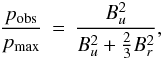 \begin{eqnarray*} \frac{p_{\rm obs}}{p_{\rm max}} \, = \, \frac{B^2_{u}}{B^2_{u} + \frac{2}{3}B^2_{r}}, \end{eqnarray*}
