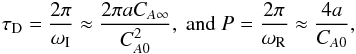 \begin{eqnarray} \label{ter_decay} \tau_{\rm D} = \frac{2\pi}{\omega_{\rm I}} \approx \frac{2\pi aC_{A\infty}}{C_{A0}^2}, \textrm{ and } P = \frac{2\pi}{\omega_{\rm R}} \approx \frac{4a}{C_{A0}}, \end{eqnarray}