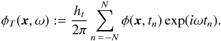 \begin{eqnarray*} \phi_T(\xv,\omega):= \frac{\HT}{2\pi}\sum_{n\,=\,-\NT}^{\NT} \phi(\xv, t_n) \exp(i\omega t_n). \end{eqnarray*}