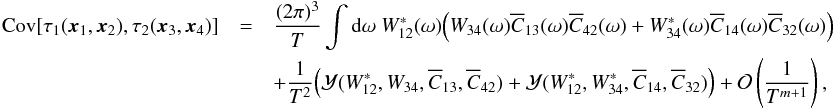 \appendix \setcounter{section}{2} \begin{eqnarray} \label{eq:result2} \Cov[\tau_1(\xv_1, \xv_2), \tau_2(\xv_3, \xv_4)] &=& \frac{(2\pi)^3}{T} \int {\rm d}\omega \ W_{12}^\ast(\omega) \Bigl( W_{34}(\omega) \Ecc_{13}(\omega) \Ecc_{42}(\omega) + W_{34}^\ast(\omega) \Ecc_{14}(\omega) \Ecc_{32}(\omega) \Bigr)\nonumber \\ &&+ \frac{1}{T^2} \Bigl( \Mc{Y}(W_{12}^\ast, W_{34}, \Ecc_{13}, \Ecc_{42}) + \Mc{Y}(W_{12}^\ast, W_{34}^\ast, \Ecc_{14}, \Ecc_{32}) \Bigr) + \Mc{O}\left( \frac{1}{T^{m+1}} \right), \end{eqnarray}