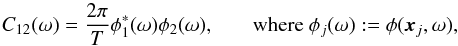 \appendix \setcounter{section}{3} \begin{equation} \label{eq:defC} C_{12}(\omega) = \frac{2\pi}{T} \phi^\ast_1(\omega) \phi_2(\omega) \mbox{,\qquad where } \phi_j(\omega) := \phi(\xv_j, \omega), \end{equation}