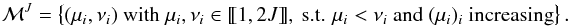 \appendix \setcounter{section}{3} \begin{eqnarray} \label{eq:subset} \Mc{M}^J = \left\{ (\mu_i, \nu_i) \textrm{ with } \mu_i, \nu_i \in \llbracket 1, 2J \rrbracket , \textrm{ s.t. } \mu_i < \nu_i \textrm{ and } (\mu_i)_i \textrm{ increasing} \right\}. \end{eqnarray}