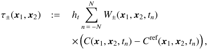 \begin{eqnarray} \tau_\pm(\xv_1, \xv_2) &:=\,& \HT \sum_{n\,=\,-\NT}^{\NT} W_\pm(\xv_1, \xv_2, t_n) \nonumber \\ \label{eq:taudef} &&\times \left( C(\xv_1, \xv_2, t_n) - C^{\textrm{ref}}(\xv_1, \xv_2, t_n) \right), \end{eqnarray}