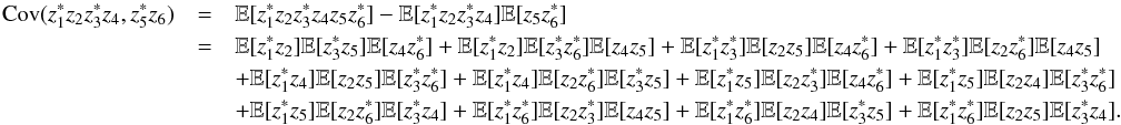 \appendix \setcounter{section}{3} \begin{eqnarray} \label{eq:order6th} \Cov(z_1^* z_2 z_3^* z_4, z_5^* z_6) &=& \mathbb{E}[z_1^* z_2 z_3^* z_4 z_5 z_6^{\ast}] - \mathbb{E}[z_1^* z_2 z_3^* z_4] \mathbb{E}[z_5z_6^{\ast}]\nonumber \\ &=& \mathbb{E}[z_1^* z_2] \mathbb{E}[z_3^* z_5] \mathbb{E}[z_4z_6^{\ast}] + \mathbb{E}[z_1^*z_2] \mathbb{E}[z_3^*z_6^{\ast}] \mathbb{E}[z_4z_5] + \mathbb{E}[z_1^*z_3^*] \mathbb{E}[z_2z_5] \mathbb{E}[z_4z_6^{\ast}] + \mathbb{E}[z_1^*z_3^*] \mathbb{E}[z_2z_6^{\ast}] \mathbb{E}[z_4z_5] \nonumber\\ &&+ \mathbb{E}[z_1^*z_4] \mathbb{E}[z_2z_5] \mathbb{E}[z_3^*z_6^{\ast}] + \mathbb{E}[z_1^*z_4] \mathbb{E}[z_2z_6^{\ast}] \mathbb{E}[z_3^*z_5] + \mathbb{E}[z_1^*z_5] \mathbb{E}[z_2z_3^*] \mathbb{E}[z_4z_6^{\ast}] + \mathbb{E}[z_1^*z_5] \mathbb{E}[z_2z_4] \mathbb{E}[z_3^*z_6^{\ast}]\nonumber\\ &&+ \mathbb{E}[z_1^*z_5] \mathbb{E}[z_2z_6^{\ast}] \mathbb{E}[z_3^*z_4] + \mathbb{E}[z_1^*z_6^{\ast}] \mathbb{E}[z_2z_3^*] \mathbb{E}[z_4z_5] + \mathbb{E}[z_1^*z_6^{\ast}] \mathbb{E}[z_2z_4] \mathbb{E}[z_3^*z_5] + \mathbb{E}[z_1^*z_6^{\ast}] \mathbb{E}[z_2z_5] \mathbb{E}[z_3^*z_4]. \end{eqnarray}