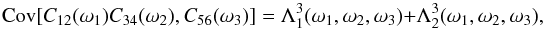 \appendix \setcounter{section}{3} \begin{equation} \Cov[C_{12}(\omega_1) C_{34}(\omega_2), C_{56}(\omega_3)] = \Lambda^3_1(\omega_1,\omega_2,\omega_3) + \Lambda^3_2(\omega_1,\omega_2,\omega_3), \label{eq:covCCC} \end{equation}