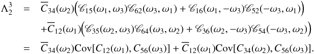 \appendix \setcounter{section}{3} \begin{eqnarray} \Lambda^3_2 & =& \Ecc_{34}(\omega_2) \Bigl( \Mcc_{15}(\omega_1, \omega_3) \Mcc_{62}(\omega_3, \omega_1) + \Mcc_{16}(\omega_1, -\omega_3) \Mcc_{52}(-\omega_3, \omega_1) \Bigr) \nonumber \\ &&+\Ecc_{12}(\omega_1) \Bigl( \Mcc_{35}(\omega_2, \omega_3)\Mcc_{64}(\omega_3, \omega_2) + \Mcc_{36}(\omega_2, -\omega_3)\Mcc_{54}(-\omega_3, \omega_2) \Bigr)\nonumber \\ &=& \Ecc_{34}(\omega_2) \Cov[C_{12}(\omega_1), C_{56}(\omega_3)] + \Ecc_{12}(\omega_1) \Cov[C_{34}(\omega_2), C_{56}(\omega_3)]. \label{eq:lambda3_2} \end{eqnarray}