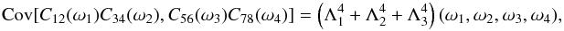 \appendix \setcounter{section}{3} \begin{equation} \Cov[C_{12}(\omega_1) C_{34}(\omega_2), C_{56}(\omega_3) C_{78}(\omega_4)] = \paren{\Lambda^4_1 + \Lambda^4_2 + \Lambda^4_3}(\omega_1,\omega_2,\omega_3,\omega_4), \label{eq:covCCCC} \end{equation}