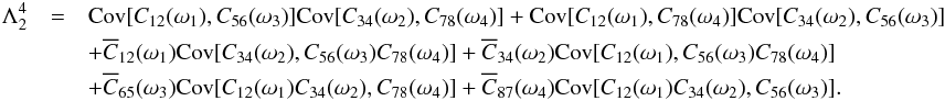 \appendix \setcounter{section}{3} \begin{eqnarray} \label{eq:C2} \Lambda^4_2 &= & \Cov[C_{12}(\omega_1), C_{56}(\omega_3)] \Cov[C_{34}(\omega_2), C_{78}(\omega_4)] + \Cov[C_{12}(\omega_1), C_{78}(\omega_4)] \Cov[C_{34}(\omega_2), C_{56}(\omega_3)] \nonumber\\ &&+ \Ecc_{12}(\omega_1) \Cov[C_{34}(\omega_2), C_{56}(\omega_3) C_{78}(\omega_4)] +\Ecc_{34}(\omega_2) \Cov[C_{12}(\omega_1), C_{56}(\omega_3) C_{78}(\omega_4)] \nonumber\\ &&+\Ecc_{65}(\omega_3) \Cov[C_{12}( \omega_1) C_{34}(\omega_2), C_{78}(\omega_4)] +\Ecc_{87}(\omega_4) \Cov[C_{12}(\omega_1) C_{34}( \omega_2), C_{56}(\omega_3)]. \end{eqnarray}