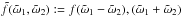 \hbox{$\tilde{f}(\tilde{\omega}_1,\tilde{\omega}_2):= f(\tilde{\omega}_1-\tilde{\omega}_2),(\tilde{\omega}_1+\tilde{\omega}_2)$}