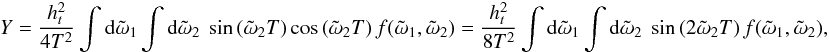 \appendix \setcounter{section}{4} \begin{eqnarray*} Y = \frac{\HT^2}{4T^2} \int {\rm d}\tilde{\omega}_1 \int {\rm d}\tilde{\omega}_2 \ \sin \left( \tilde{\omega}_2T \right) \cos \left( \tilde{\omega}_2T \right) f(\tilde{\omega}_1, \tilde{\omega}_2) = \frac{\HT^2}{8T^2} \int {\rm d}\tilde{\omega}_1 \int {\rm d}\tilde{\omega}_2 \ \sin \left( 2\tilde{\omega}_2T \right) f(\tilde{\omega}_1, \tilde{\omega}_2), \end{eqnarray*}