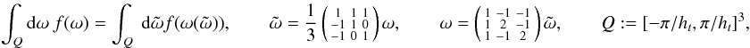 \appendix \setcounter{section}{4} \begin{eqnarray} \label{eq:COV_3d} \int_{Q}{\rm d}\omega \ f(\omega) = \int_Q \ {\rm d}\tilde{\omega}f(\omega(\tilde{\omega})),\qquad \tilde{\omega} = \frac{1}{3}\left(\begin{smallmatrix}1 &1& 1\\ -1& 1& 0\\ -1& 0& 1\end{smallmatrix}\right)\omega, \qquad \omega = \left(\begin{smallmatrix}1 &-1& -1\\ 1& 2& -1\\ 1 &-1& 2\end{smallmatrix}\right)\tilde{\omega},\qquad Q:=[-\pi/\HT,\pi/\HT]^3, \end{eqnarray}