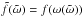 \hbox{$\tilde{f}(\tilde{\omega})=f(\omega(\tilde{\omega}))$}