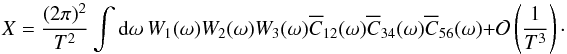 \appendix \setcounter{section}{4} \begin{equation} X = \frac{(2\pi)^2}{T^2} \int {\rm d}\omega \ W_{1}(\omega) W_{2}(\omega) W_{3}(\omega) \Ecc_{12}(\omega) \Ecc_{34}(\omega) \Ecc_{56}(\omega) + \Mc{O}\left(\frac{1}{T^3} \right)\cdot \end{equation}