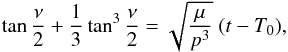 \begin{equation} \label{eq:true} \tan\frac{\nu}{2}+\frac{1}{3}\tan^3\frac{\nu}{2} = \sqrt{\frac{\mu}{p^3}}\;(t-T_0), \end{equation}