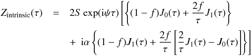 \appendix \setcounter{section}{1} \begin{eqnarray} \label{equ_Z_intrinsic} Z_\mathrm{intrinsic}(\tau) & = & 2 S \exp (\mathrm{i} \psi \tau) \left[ \left\{ (1-f) J_0(\tau) + \frac{2 f}{\tau}J_1(\tau) \right\}\right. \nonumber\\ && +\, \left. \mathrm{i} \alpha \left\{ (1-f) J_1(\tau) + \frac{2 f}{\tau} \left[ \frac{2}{\tau} J_1(\tau) - J_0(\tau) \right] \right\} \right] \end{eqnarray}