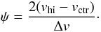 $$ \psi = \frac{2 (v_\mathrm{hi} - v_\mathrm{ctr})}{\Delta v}\cdot $$