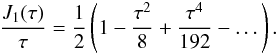 $$ \frac{J_1(\tau)}{\tau} = \frac{1}{2} \left( 1 - \frac{\tau^2}{8} + \frac{\tau^4}{192} - \dots \right). $$