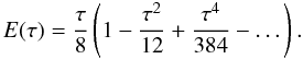 $$ E(\tau) = \frac{\tau}{8} \left( 1 - \frac{\tau^2}{12} + \frac{\tau^4}{384} - \dots \right). $$